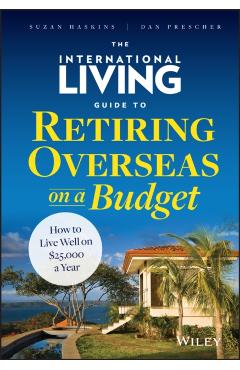 The International Living Guide to Retiring Overseas on a Budget: How to Live Well on $25,000 a Year - Suzan Haskins