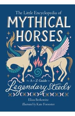 The Little Encyclopedia of Mythical Horses: An A-To-Z Guide to Legendary Steeds - Eliza Berkowitz