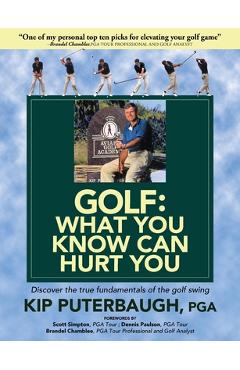 GOLF - What You Know Can Hurt You: Discover the true fundamentals of the golf swing - Kip Puterbaugh