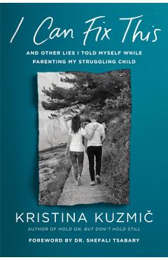 I Can Fix This: And Other Lies I Told Myself While Parenting My Struggling Child - Kristina Kuzmic