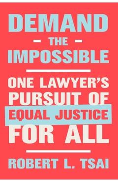 Demand the Impossible: One Lawyer\'s Pursuit of Equal Justice for All - Robert L. Tsai