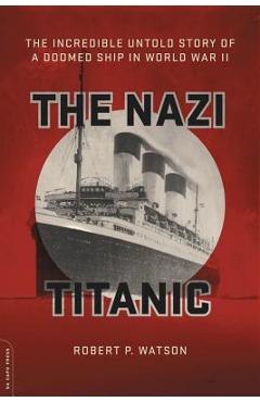 The Nazi Titanic: The Incredible Untold Story of a Doomed Ship in World War II - Robert P. Watson