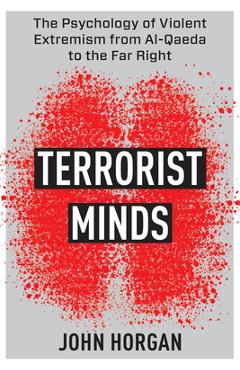 Terrorist Minds: The Psychology of Violent Extremism from Al-Qaeda to the Far Right - John Horgan