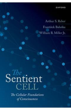 The Sentient Cell: The Cellular Foundations of Consciousness - Arthur S. Reber