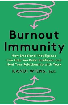 Burnout Immunity: How Emotional Intelligence Can Help You Build Resilience and Heal Your Relationship with Work - Kandi Wiens
