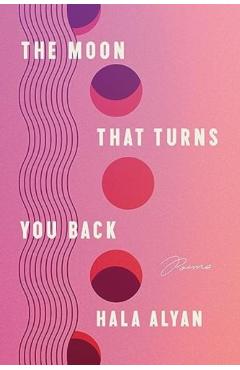 The Moon That Turns You Back: Poems - Hala Alyan