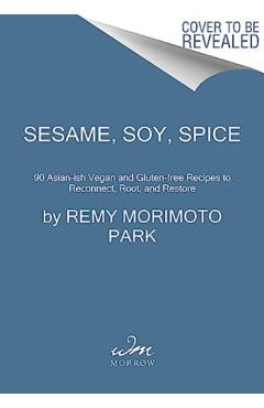 Sesame, Soy, Spice: 90 Asian-Ish Vegan and Gluten-Free Recipes to Reconnect, Root, and Restore - Remy Morimoto Park