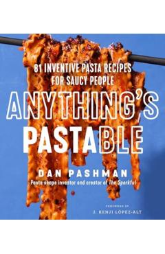 Anything's Pastable: 81 Inventive Pasta Recipes for Saucy People - Dan Pashman