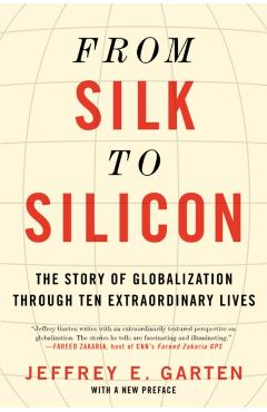 From Silk to Silicon: The Story of Globalization Through Ten Extraordinary Lives - Jeffrey E. Garten