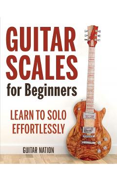 Guitar Scales for Beginners: Learn to Solo Effortlessly