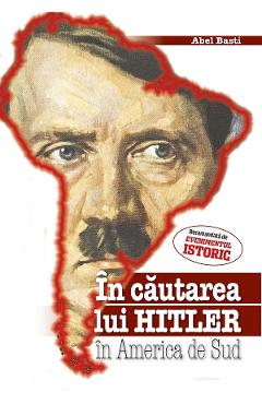 In cautarea lui Hitler in America de Sud - Abel Basti - EVENIMENTUL SI CAPITAL