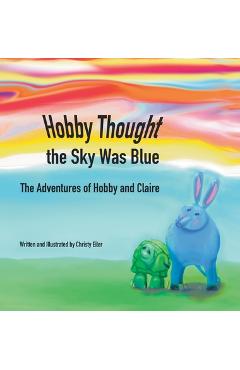 Hobby Thought the Sky Was Blue: The Adventures of Hobby and Claire - Christy Eiler