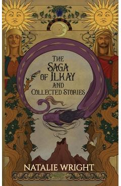 The Saga of Ilkay and Collected Stories: A Season of the Dragon Companion Storybook - Natalie Wright