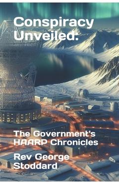 Conspiracy Unveiled: the Government\'s HAARP Chronicles - George Stoddard