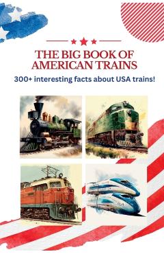 The BIG book of American Trains: 300+ Interesting Facts And Trivia About USA Trains: (Trivia USA) - Kamy M. Designs