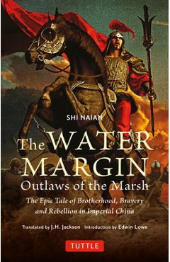 The Water Margin: Outlaws of the Marsh: The Epic Tale of Brotherhood, Bravery and Rebellion in Imperial China - Shi Naian