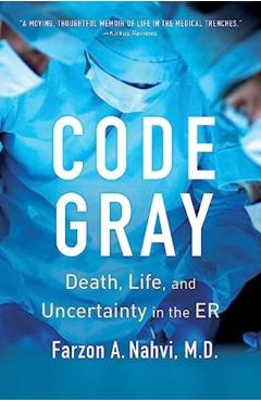 Code Gray: Death, Life, and Uncertainty in the Er - Farzon A. Nahvi