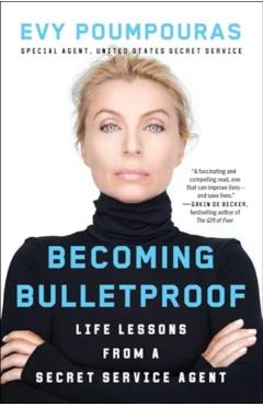 Becoming Bulletproof: Life Lessons from a Secret Service Agent - Evy Poumpouras