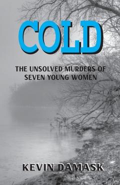 Cold: The Unsolved Murders of Seven Young Women - Kevin Damask