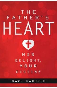 The Father\'s Heart: His Delight, Your Destiny - Dave Carroll