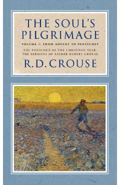 The Soul\'s Pilgrimage - Volume 1: From Advent to Pentecost: The Theology of the Christian Year: The Sermons of Robert Crouse - Robert D. Crouse