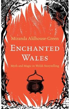 Enchanted Wales: Myth and Magic in Welsh Storytelling - Miranda Aldhouse-green