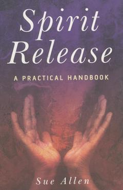 Spirit Release: A Practical Handbook - Sue Allen