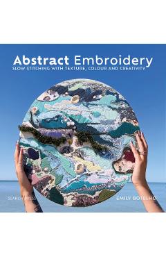 Abstract Embroidery: Slow Stitching with Texture, Colour and Creativity - Emily Botelho