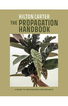 The Propagation Handbook: A Guide to Propagating Houseplants - Hilton Carter