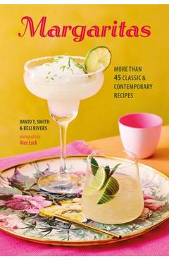 Margaritas: More Than 45 Classic & Contemporary Recipes - David T. Smith