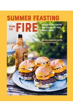 Summer Feasting from the Fire: Relaxed Recipes for the Bbq, Plus Salads, Sides, Drinks & More - Valerie Aikman-smith