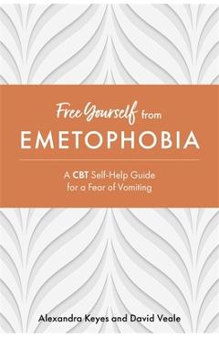Free yourself from emetophobia: a cbt self-help guide for a fear of vomiting - alexandra keyes