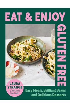 Eat and Enjoy Gluten Free: Easy Meals, Brilliant Bakes and Delicious Desserts - Laura Strange