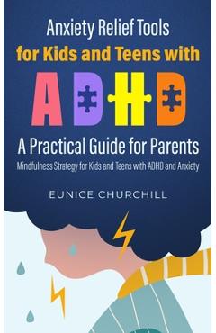 Anxiety Relief Tools For Kids and Teens with ADHD: A PRACTICAL GUIDE FOR PARENTS: Mindfulness Strategy for Kids and Teens with ADHD and Anxiety - Eunice Churchill