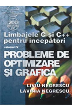 Limbajele C Si C++ Pentru Incepatori Vol. Iv Probleme De Optimizare Si Grafica - Liviu Negrescu