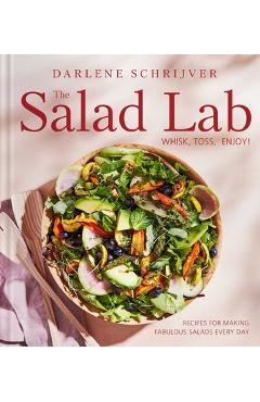 The Salad Lab: Whisk, Toss, Enjoy!: Recipes for Making Fabulous Salads Every Day (a Cookbook) - Darlene Schrijver