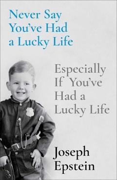Never Say You\'ve Had a Lucky Life: Especially If You\'ve Had a Lucky Life - Joseph Epstein