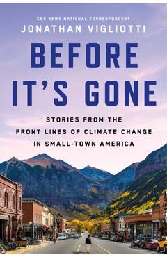 Before It\'s Gone: Stories from the Front Lines of Climate Change in Small Town America - Jonathan Vigliotti