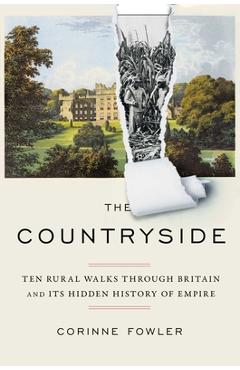 The Countryside: Ten Rural Walks Through Britain and Its Hidden History of Empire - Corinne Fowler