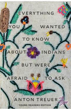 Everything You Wanted to Know about Indians But Were Afraid to Ask: Young Readers Edition - Anton Treuer