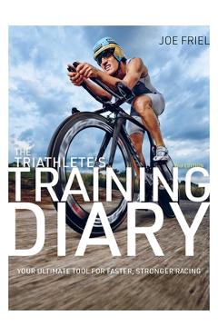 The Triathlete's Training Diary: Your Ultimate Tool for Faster, Stronger Racing, 2nd Ed. - Joe Friel