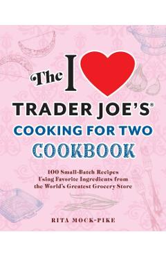 The I Love Trader Joe's Cooking for Two Cookbook: 100 Small-Batch Recipes Using Favorite Ingredients from the World's Greatest Grocery Store - Rita Mock-pike