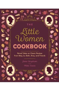 The Little Women Cookbook: Novel Takes on Classic Recipes from Meg, Jo, Beth, Amy and Friends - Jenne Bergstrom