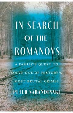 In Search of the Romanovs: A Family\'s Quest to Solve One of History\'s Most Brutal Crimes - Peter Sarandinaki