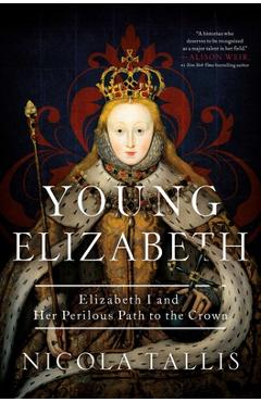 Young Elizabeth: Elizabeth I and Her Perilous Path to the Crown - Nicola Tallis
