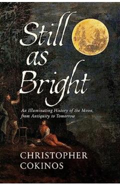 Still as Bright: An Illuminating History of the Moon, from Antiquity to Tomorrow - Christopher Cokinos