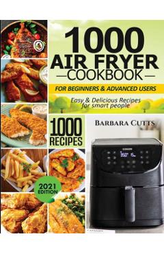 1000 Air Fryer Cookbook for Beginners and Advanced Users: Easy & Delicious Recipes for smart people - Barbara Cutts