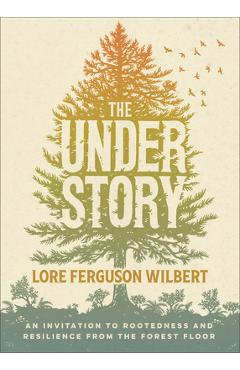 The Understory: An Invitation to Rootedness and Resilience from the Forest Floor - Lore Ferguson Wilbert