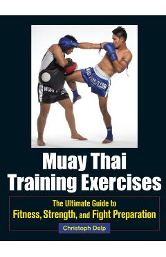 Muay Thai Training Exercises: The Ultimate Guide to Fitness, Strength, and Fight Preparation - Christoph Delp