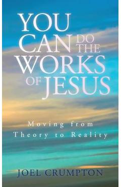 You Can Do the Works of Jesus: Moving from Theory to Reality - Joel Crumpton
